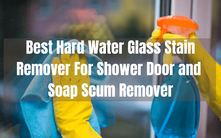 Best Hard Water Glass Stain Remover For Shower Door and Soap Scum Remover