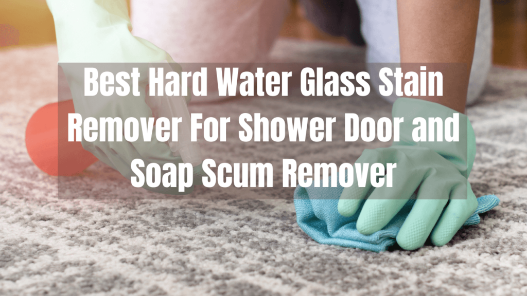 Best Hard Water Glass Stain Remover For Shower Door and Soap Scum Remover